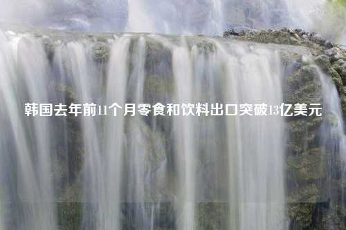 韩国去年前11个月零食和饮料出口突破13亿美元