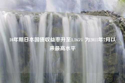 10年期日本国债收益率升至1.165% 为2011年7月以来最高水平