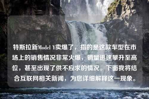 特斯拉新Model Y卖爆了，指的是这款车型在市场上的销售情况非常火爆，销量迅速攀升至高位，甚至出现了供不应求的情况。下面我将结合互联网相关新闻，为您详细解释这一现象。