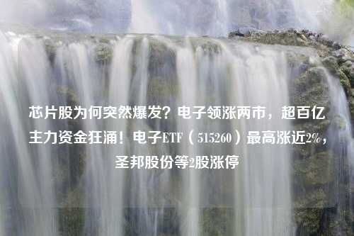 芯片股为何突然爆发？电子领涨两市，超百亿主力资金狂涌！电子ETF（515260）最高涨近2%，圣邦股份等2股涨停