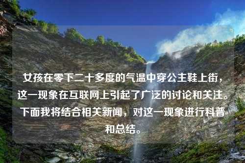 女孩在零下二十多度的气温中穿公主鞋上街，这一现象在互联网上引起了广泛的讨论和关注。下面我将结合相关新闻，对这一现象进行科普和总结。