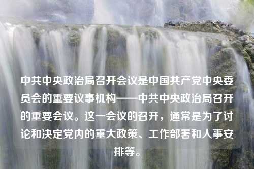 中共中央政治局召开会议是中国共产党中央委员会的重要议事机构——中共中央政治局召开的重要会议。这一会议的召开，通常是为了讨论和决定党内的重大政策、工作部署和人事安排等。