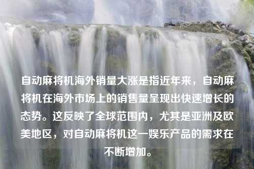 自动麻将机海外销量大涨是指近年来，自动麻将机在海外市场上的销售量呈现出快速增长的态势。这反映了全球范围内，尤其是亚洲及欧美地区，对自动麻将机这一娱乐产品的需求在不断增加。