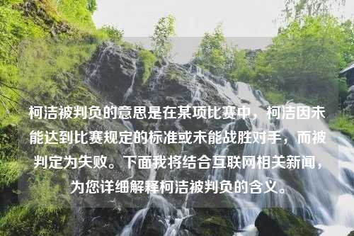 柯洁被判负的意思是在某项比赛中，柯洁因未能达到比赛规定的标准或未能战胜对手，而被判定为失败。下面我将结合互联网相关新闻，为您详细解释柯洁被判负的含义。