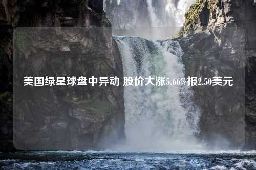 美国绿星球盘中异动 股价大涨5.66%报2.50美元