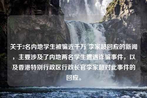 关于2名内地学生被骗近千万 李家超回应的新闻，主要涉及了内地两名学生遭遇诈骗事件，以及香港特别行政区行政长官李家超对此事件的回应。