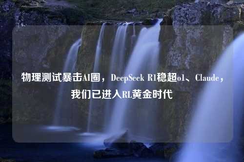 物理测试暴击AI圈，DeepSeek R1稳超o1、Claude，我们已进入RL黄金时代