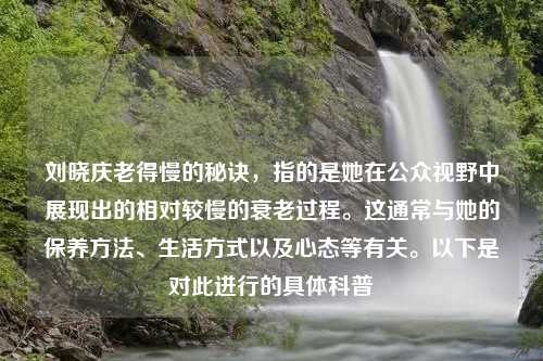 刘晓庆老得慢的秘诀，指的是她在公众视野中展现出的相对较慢的衰老过程。这通常与她的保养方法、生活方式以及心态等有关。以下是对此进行的具体科普