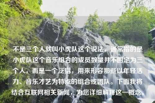 不是三个人就叫小虎队这个说法，通常指的是小虎队这个音乐组合的成员数量并不固定为三个人，而是一个泛指，用来形容那些以年轻活力、音乐才艺为特点的组合或团队。下面我将结合互联网相关新闻，为您详细解释这一概念。