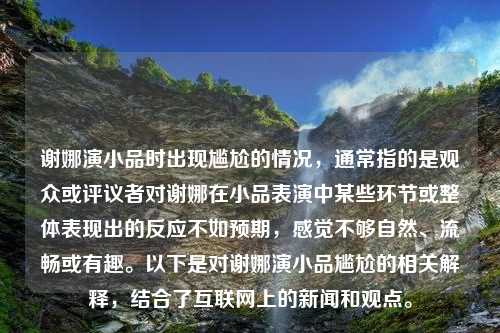 谢娜演小品时出现尴尬的情况，通常指的是观众或评议者对谢娜在小品表演中某些环节或整体表现出的反应不如预期，感觉不够自然、流畅或有趣。以下是对谢娜演小品尴尬的相关解释，结合了互联网上的新闻和观点。