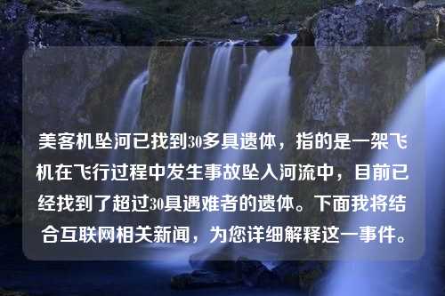 美客机坠河已找到30多具遗体，指的是一架飞机在飞行过程中发生事故坠入河流中，目前已经找到了超过30具遇难者的遗体。下面我将结合互联网相关新闻，为您详细解释这一事件。