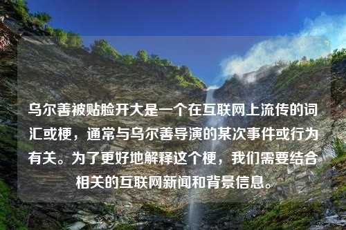 乌尔善被贴脸开大是一个在互联网上流传的词汇或梗，通常与乌尔善导演的某次事件或行为有关。为了更好地解释这个梗，我们需要结合相关的互联网新闻和背景信息。