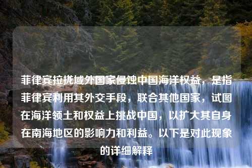 菲律宾拉拢域外国家侵蚀中国海洋权益，是指菲律宾利用其外交手段，联合其他国家，试图在海洋领土和权益上挑战中国，以扩大其自身在南海地区的影响力和利益。以下是对此现象的详细解释