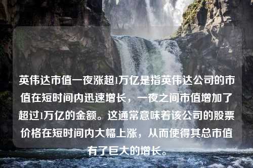 英伟达市值一夜涨超1万亿是指英伟达公司的市值在短时间内迅速增长，一夜之间市值增加了超过1万亿的金额。这通常意味着该公司的股票价格在短时间内大幅上涨，从而使得其总市值有了巨大的增长。