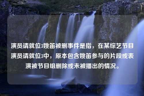 演员请就位3姚笛被删事件是指，在某综艺节目演员请就位3中，原本包含姚笛参与的片段或表演被节目组删除或未被播出的情况。