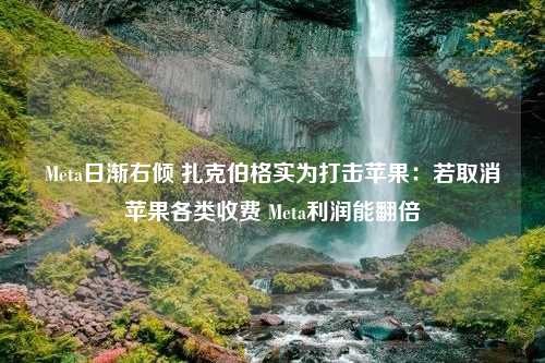 Meta日渐右倾 扎克伯格实为打击苹果：若取消苹果各类收费 Meta利润能翻倍