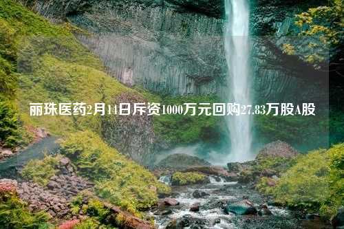 丽珠医药2月14日斥资1000万元回购27.83万股A股