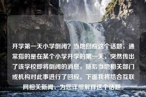 开学第一天小学倒闭？当地回应这个话题，通常指的是在某个小学开学的第一天，突然传出了该学校即将倒闭的消息，随后当地相关部门或机构对此事进行了回应。下面我将结合互联网相关新闻，为您详细解释这个话题。