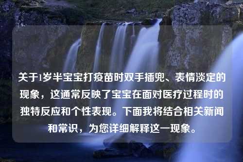 关于1岁半宝宝打疫苗时双手插兜、表情淡定的现象，这通常反映了宝宝在面对医疗过程时的独特反应和个性表现。下面我将结合相关新闻和常识，为您详细解释这一现象。