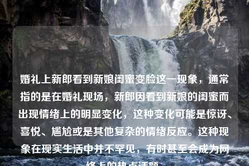 婚礼上新郎看到新娘闺蜜变脸这一现象，通常指的是在婚礼现场，新郎因看到新娘的闺蜜而出现情绪上的明显变化，这种变化可能是惊讶、喜悦、尴尬或是其他复杂的情绪反应。这种现象在现实生活中并不罕见，有时甚至会成为网络上的热点话题。